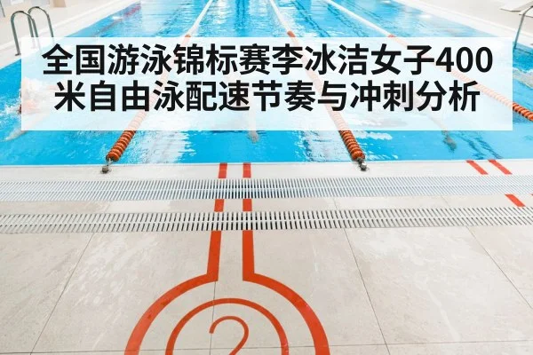 全国游泳锦标赛李冰洁女子400米自由泳配速节奏与冲刺分析