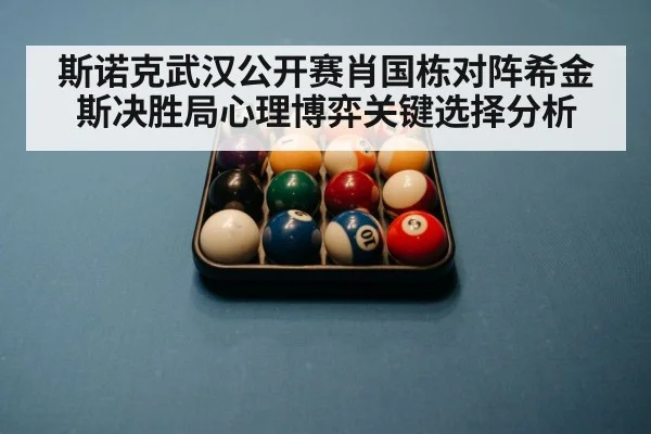 斯诺克武汉公开赛肖国栋对阵希金斯决胜局心理博弈关键选择分析