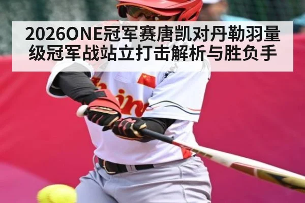 2026ONE冠军赛唐凯对丹勒羽量级冠军战站立打击解析与胜负手