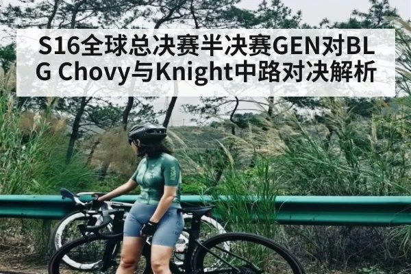 S16全球总决赛半决赛GEN对BLG Chovy与Knight中路对决解析
