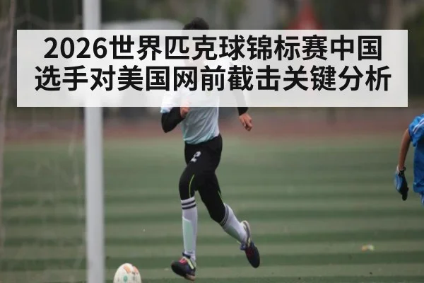 2026世界匹克球锦标赛中国选手对美国网前截击关键分析